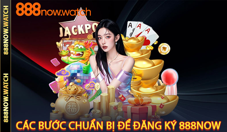 Các bước chuẩn bị để đăng ký 888NOW