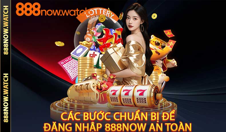 Các bước chuẩn bị để đăng nhập 888NOW an toàn